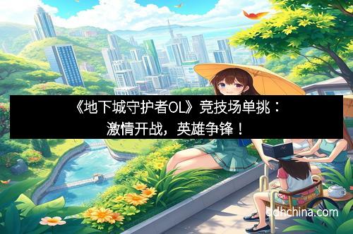 《地下城守护者OL》竞技场单挑：激情开战，英雄争锋！
