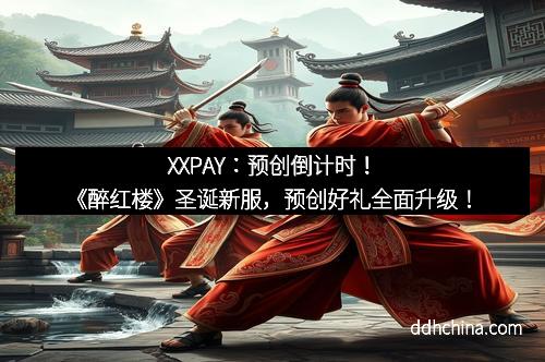 XXPAY：预创倒计时！《醉红楼》圣诞新服，预创好礼全面升级！